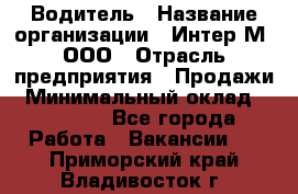 Водитель › Название организации ­ Интер-М, ООО › Отрасль предприятия ­ Продажи › Минимальный оклад ­ 50 000 - Все города Работа » Вакансии   . Приморский край,Владивосток г.